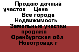 Продаю дачный участок  › Цена ­ 300 000 - Все города Недвижимость » Земельные участки продажа   . Оренбургская обл.,Новотроицк г.